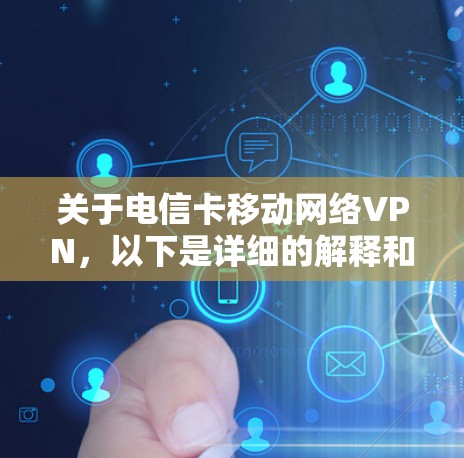 关于电信卡移动网络VPN，以下是详细的解释和建议