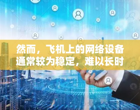 然而，飞机上的网络设备通常较为稳定，难以长时间被加密。因此，使用VPN可能需要考虑飞行安全问题，确保飞机上的网络连接未被检测到。此外，使用VPN也需要考虑隐私和安全问题，特别是在飞行中使用