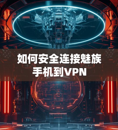 如何安全连接魅族手机到VPN