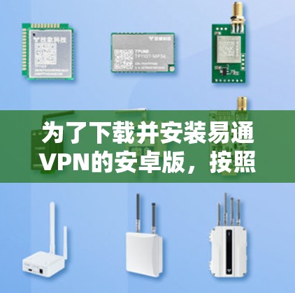 为了下载并安装易通VPN的安卓版，按照以下步骤操作