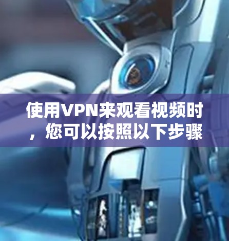 使用VPN来观看视频时，您可以按照以下步骤操作